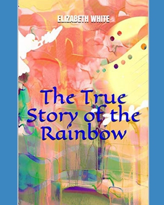 The True Story of the Rainbow - White, Elizabeth