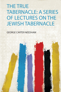 The True Tabernacle: a Series of Lectures on the Jewish Tabernacle