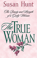 The True Woman: The Beauty and Strength of a Godly Woman