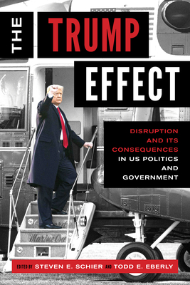 The Trump Effect: Disruption and Its Consequences in US Politics and Government - Schier, Steven E (Editor), and Eberly, Todd E (Editor)