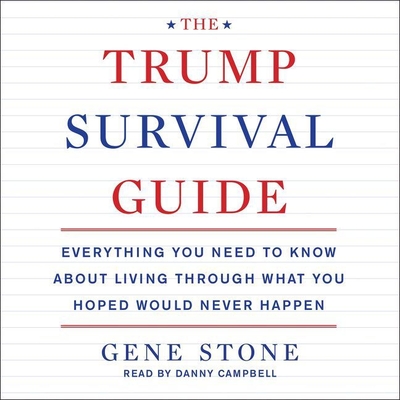 The Trump Survival Guide: Everything You Need to Know about Living Through What You Hoped Would Never Happen - Stone, Gene, and Campbell, Danny (Read by)