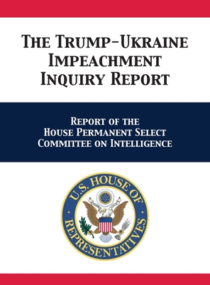 The Trump-Ukraine Impeachment Inquiry Report: Report of the House Permanent Select Committee on Intelligence - Us House Intelligence Committee, and Adam Schiff