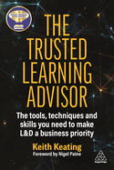 The Trusted Learning Advisor: The Tools, Techniques and Skills You Need to Make L&D a Business Priority