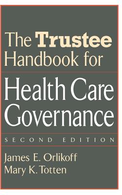 The Trustee Handbook for Health Care Governance - Orlikoff, James E, and Totten, Mary K