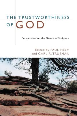 The Trustworthiness of God: Perspectives on the Nature of Scripture - Helm, Paul (Editor), and Trueman, Carl R (Editor)
