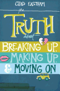 The Truth about Breaking Up, Making Up, and Moving on - Eastham, Chad