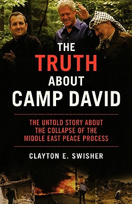 The Truth about Camp David: The Untold Story about the Collapse of the Middle East Peace Process - Swisher, Clayton E