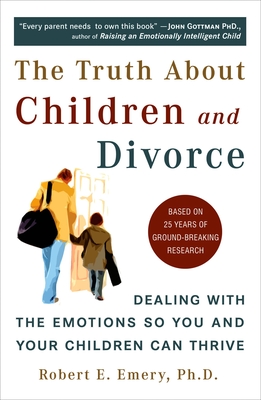 The Truth about Children and Divorce: Dealing with the Emotions So You and Your Children Can Thrive - Emery, Robert E, Dr., PhD