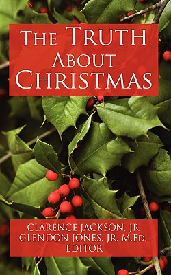 The Truth about Christmas - Jackson, Clarence, Jr., and Jones, Glendon, Jr. (Editor), and Jones, M Ed Glendon, Jr. (Editor)