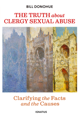 The Truth about Clergy Sexual Abuse: Clarifying the Facts and the Causes - Donohue, Bill