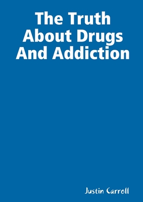 The Truth About Drugs And Addiction - Carroll, Justin