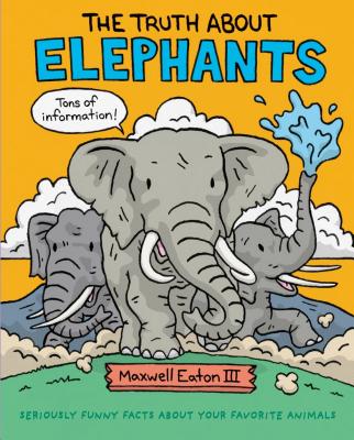 The Truth about Elephants: Seriously Funny Facts about Your Favorite Animals - 