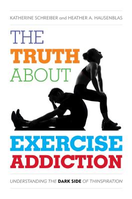 The Truth about Exercise Addiction: Understanding the Dark Side of Thinspiration - Schreiber, Katherine, and Hausenblas, Heather A