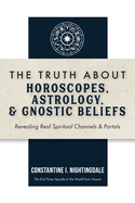 The Truth About Horoscopes, Astrology, & Gnostic Beliefs: Revealing Real Spiritual Channels & Portals