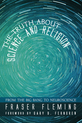 The Truth about Science and Religion - Fleming, Fraser, and Ferngren, Gary B (Foreword by)