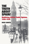 The Truth About Spain!: Mobilizing British Public Opinion, 1936-1939