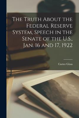 The Truth About the Federal Reserve System, Speech in the Senate of the U.S., Jan. 16 and 17, 1922 - Glass, Carter