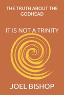 The Truth about the Godhead: It Is Not a Trinity