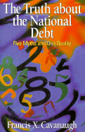 The Truth about the National Debt: Five Myths & One Reality - Cavanaugh, Francis X