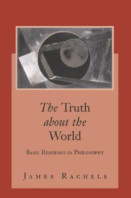 The Truth about the World: Basic Readings in Philosophy with Powerweb: Philosophy - Rachels, James, and Rachels James