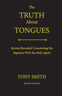 The Truth about Tongues: Secrets Revealed Concerning the Baptism with the Holy Spirit