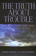 The Truth about Trouble: How Hard Times Can Draw You Closer to God
