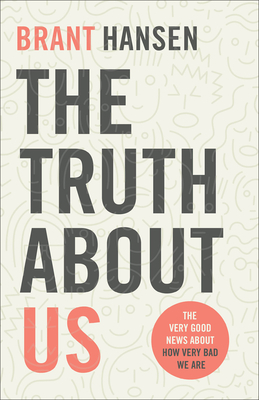 The Truth about Us: The Very Good News about How Very Bad We Are - Hansen, Brant