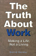 The Truth about Work: How to Make a Life, Not a Living