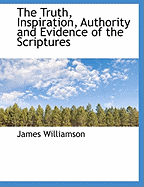 The Truth, Inspiration, Authority and Evidence of the Scriptures - Williamson, James