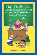 The Truth Is...Confessions and Tips from an Elementary School Teacher - Thomas, Rebecca a