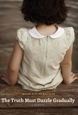 The Truth Must Dazzle Gradually: A Memoir - Wheeler, Helen Rippier