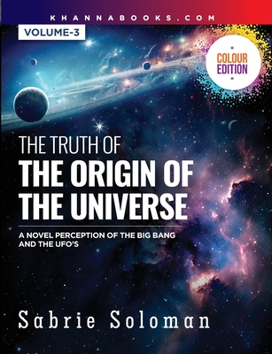 The Truth of the Origin of the Universe (a Novel Perception of the Big Bang and the Ufo's) - Soloman, Sabrie, Dr.