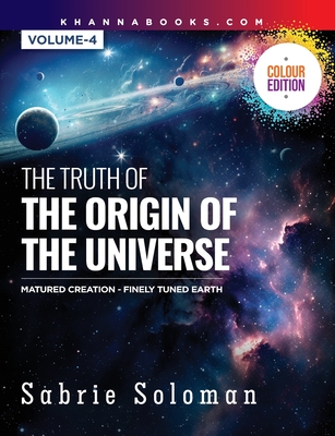 The Truth of the Origin of the Universe (Fully Matured Functional Creation and the Miraculous Finely Tuned Young-Earth) - Soloman, Sabrie, Dr.