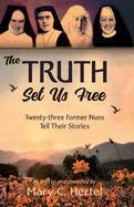 The Truth Set Us Free: Twenty-three Former Nuns Tell Their Stories