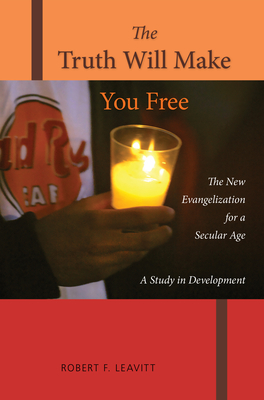 The Truth Will Make You Free: The New Evangelization for a Secular Age; A Study in Development - Leavitt, Robert F