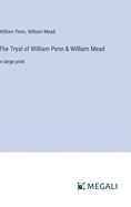 The Tryal of William Penn & William Mead: in large print