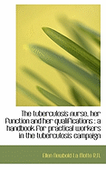 The Tuberculosis Nurse, Her Function and Her Qualifications: A Handbook for Practical Workers in Th