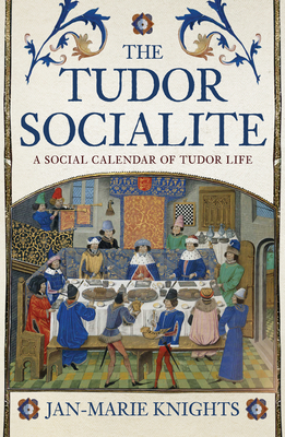 The Tudor Socialite: A Social Calendar of Tudor Life - Knights, Jan-Marie