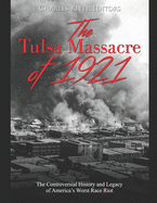 The Tulsa Massacre of 1921: The Controversial History and Legacy of America's Worst Race Riot
