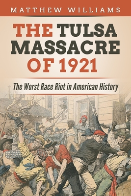 The Tulsa Massacre of 1921: The Worst Race Riot in American History - Williams, Matthew
