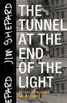 The Tunnel at the End of the Light: Essays on Movies and Politics - Shepard, Jim