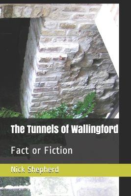 The Tunnels of Wallingford: Fact or Fiction - Shepherd, Nick A