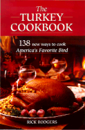 The Turkey Cookbook: 138 New Ways to Cook America's Favorite Bird