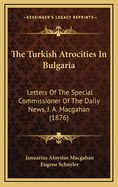 The Turkish Atrocities in Bulgaria: Letters of the Special Commissioner of the Daily News, J. A. Macgahan (1876)