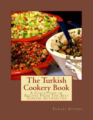 The Turkish Cookery Book: A Collection of Recipes from the Best Turkish Authorities - Efendi, Turabi
