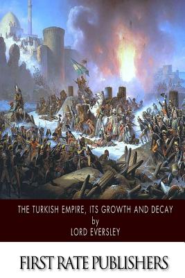 The Turkish Empire, Its Growth and Decay - Eversley, Lord