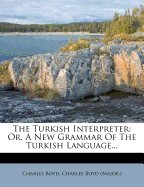 The Turkish Interpreter: Or, a New Grammar of the Turkish Language