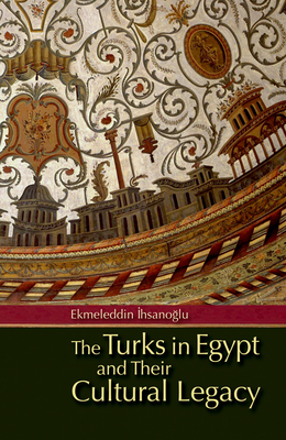 The Turks in Egypt and Their Cultural Legacy -  hsano lu, Ekmeleddin, and Davies, Humphrey (Translated by)