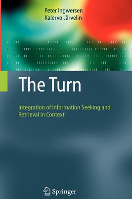 The Turn: Integration of Information Seeking and Retrieval in Context - Ingwersen, Peter, and Jrvelin, Kalervo