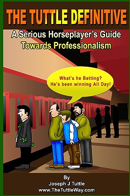 The Tuttle Definitive: A Serious Horseplayer's Guide Towards Professionalism - Tuttle, Joseph J